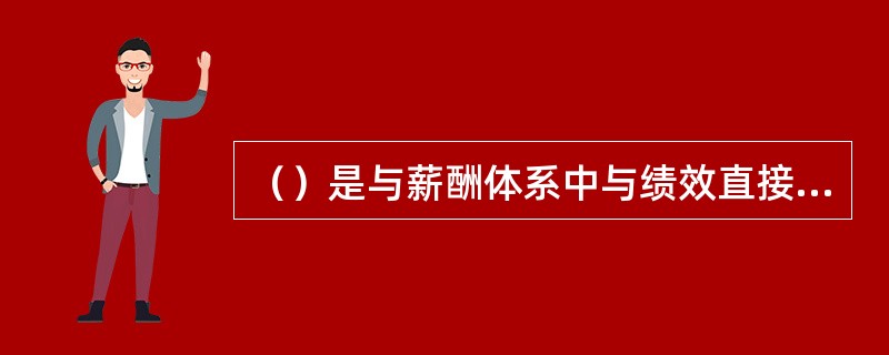 （）是与薪酬体系中与绩效直接挂钩的经济性报酬。