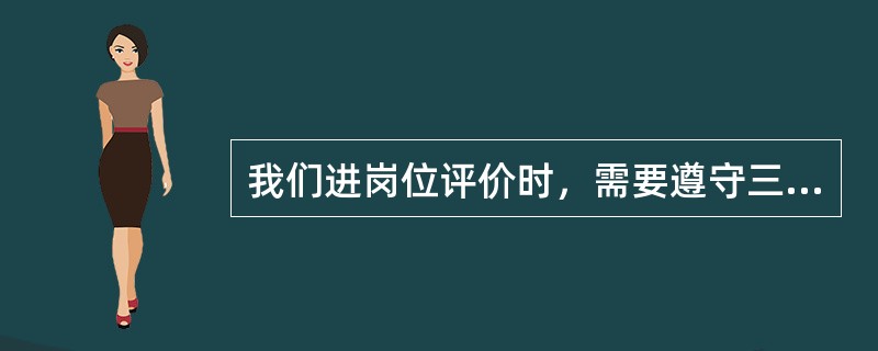 我们进岗位评价时，需要遵守三个原则，即岗位评价的目标是岗位而是岗位上的员工，让员