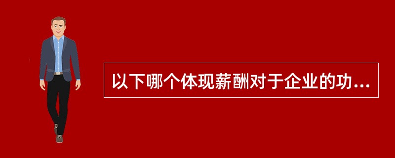 以下哪个体现薪酬对于企业的功能。（）