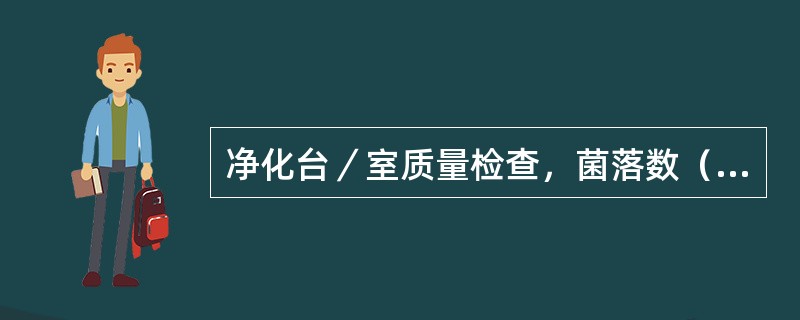 净化台／室质量检查，菌落数（CFU／ml）标准是（）
