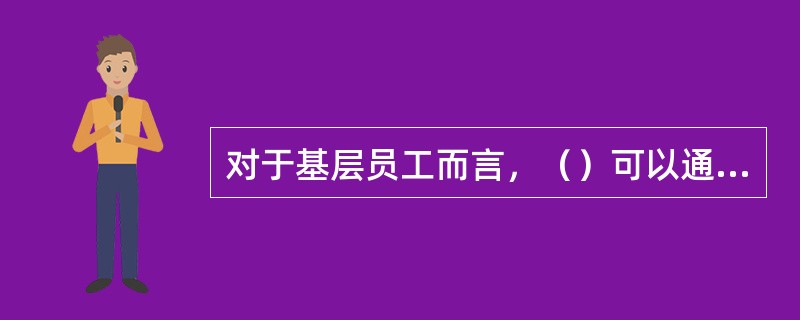 对于基层员工而言，（）可以通过加减分对员工所作出的贡献或出现的失误进行打分。