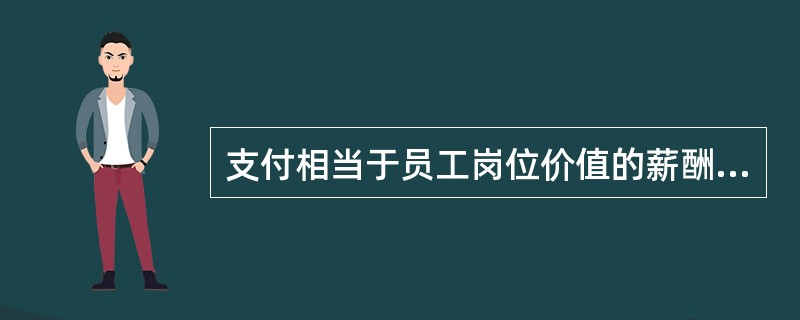 支付相当于员工岗位价值的薪酬，体现了（）原则。