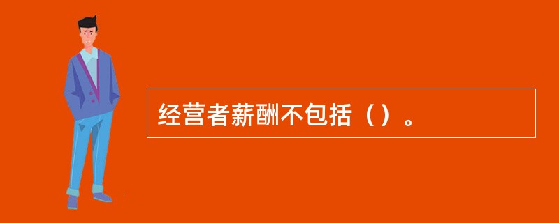 经营者薪酬不包括（）。