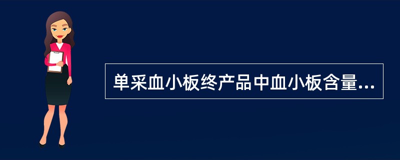 单采血小板终产品中血小板含量为（）