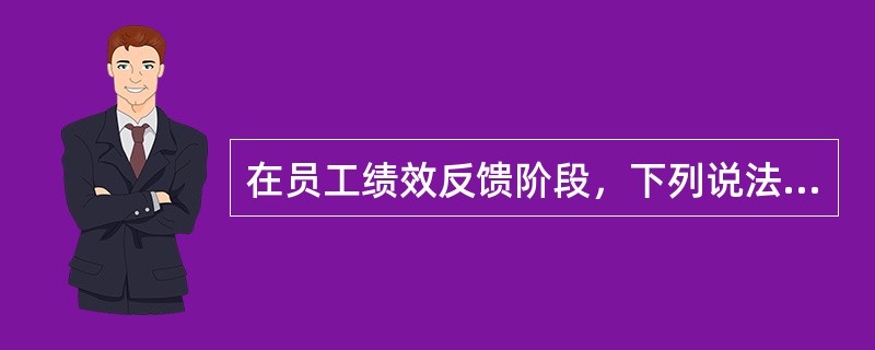 在员工绩效反馈阶段，下列说法不正确的是（）