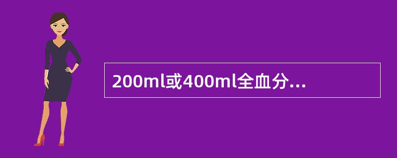 200ml或400ml全血分离的悬浮红细胞，容量应为标示量（）。