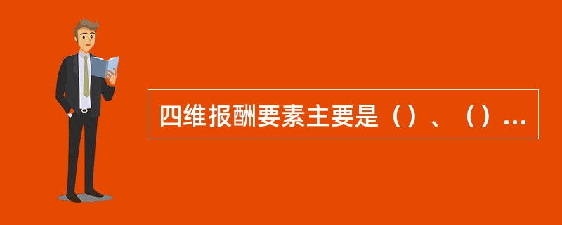 四维报酬要素主要是（）、（）、（）以及（）。