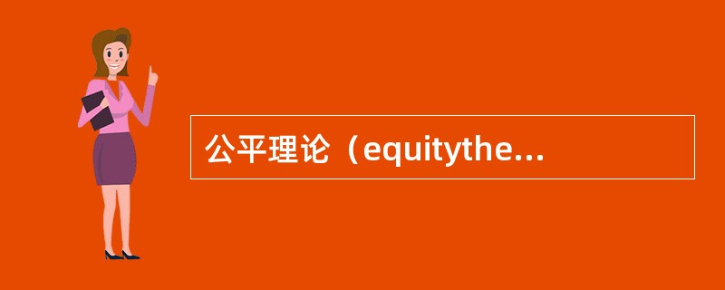 公平理论（equitytheory）又称社会比较理论，由美国心理学家约翰斯塔希亚