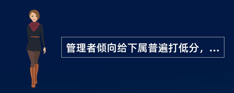 管理者倾向给下属普遍打低分，易出现（）