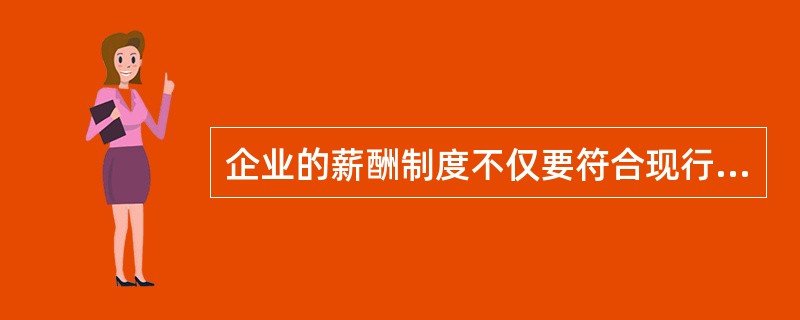 企业的薪酬制度不仅要符合现行的国家政策和法律法规，也要符合（）。