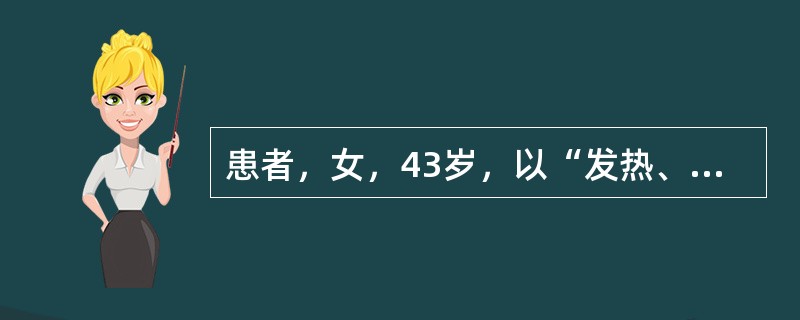 患者，女，43岁，以“发热、腹痛、腹泻3天”为主诉入院，每日排便次数可达10余次