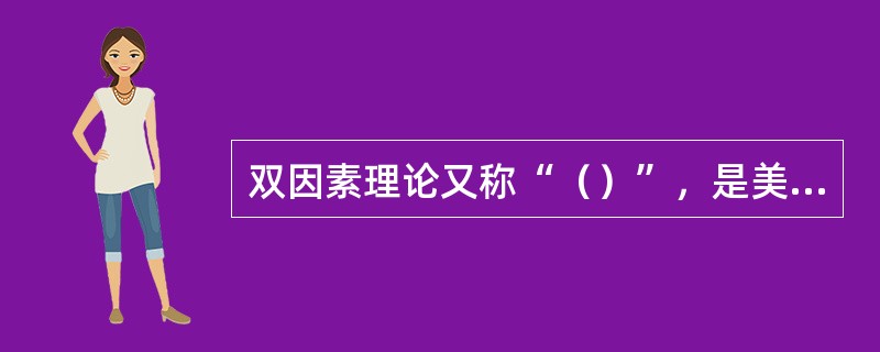 双因素理论又称“（）”，是美国心理学家弗雷德里克赫茨伯格（FredrickHer