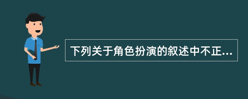 下列关于角色扮演的叙述中不正确的是（）