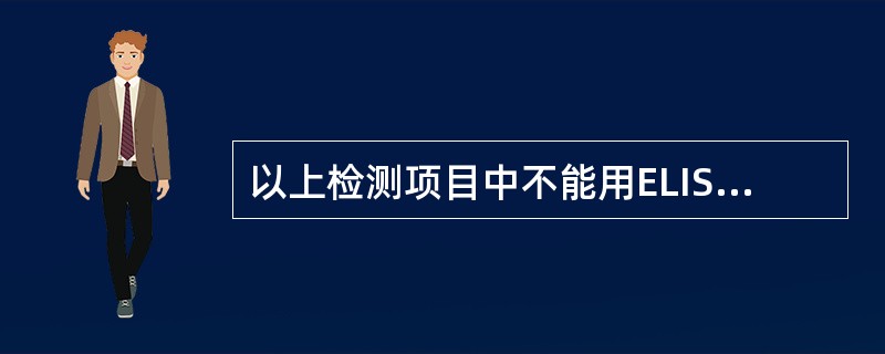 以上检测项目中不能用ELISA法检测的是（）