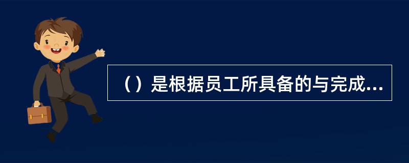 （）是根据员工所具备的与完成某一特定岗位等级工作所相应要求的工作能力等级确定工资