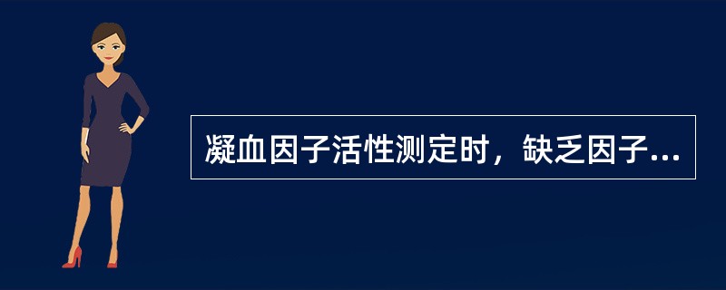 凝血因子活性测定时，缺乏因子的基质血浆所缺乏的因子水平应（）。