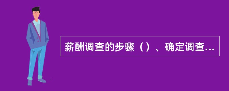薪酬调查的步骤（）、确定调查范围和对象、确定调查方式、薪酬调查数据的统计分析、提