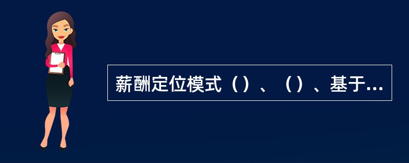 薪酬定位模式（）、（）、基于绩效的薪酬定位。