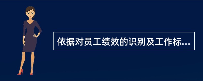 依据对员工绩效的识别及工作标准的确定，对员工绩效进行好与差的管理判断，这是绩效评