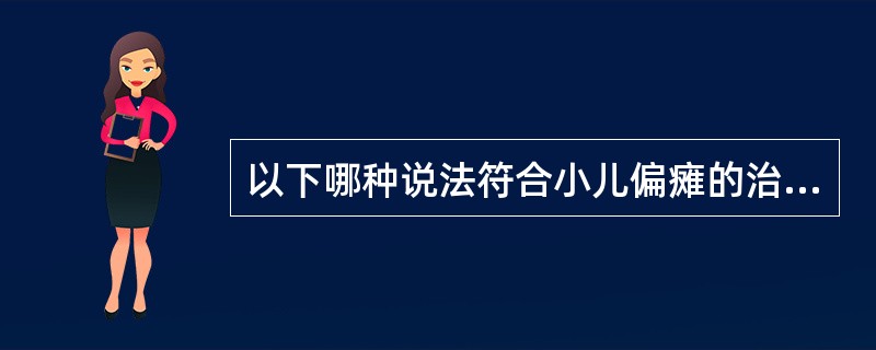 以下哪种说法符合小儿偏瘫的治疗原则（）