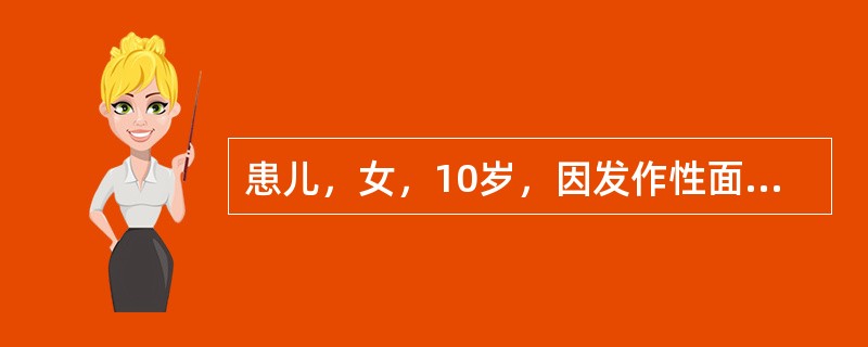 患儿，女，10岁，因发作性面部肌肉抽动就诊，发作时神志清楚，抽动有时可自行控制，