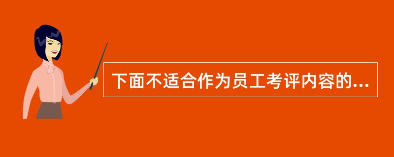 下面不适合作为员工考评内容的是（）