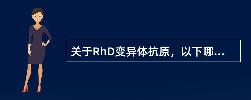 关于RhD变异体抗原，以下哪种说法是正确的（）。