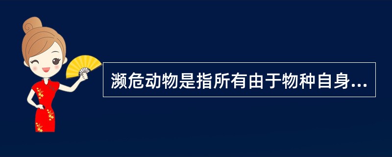 濒危动物是指所有由于物种自身的原因或受到人类活动或自然灾害的影响，而有灭绝危险的