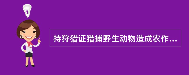 持狩猎证猎捕野生动物造成农作物或者其他损失的，由猎捕者负责赔偿。