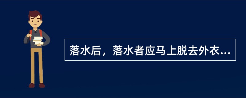 落水后，落水者应马上脱去外衣，因为外衣吸水会妨碍落水者的行动。