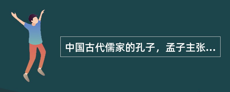中国古代儒家的孔子，孟子主张以（）治国。