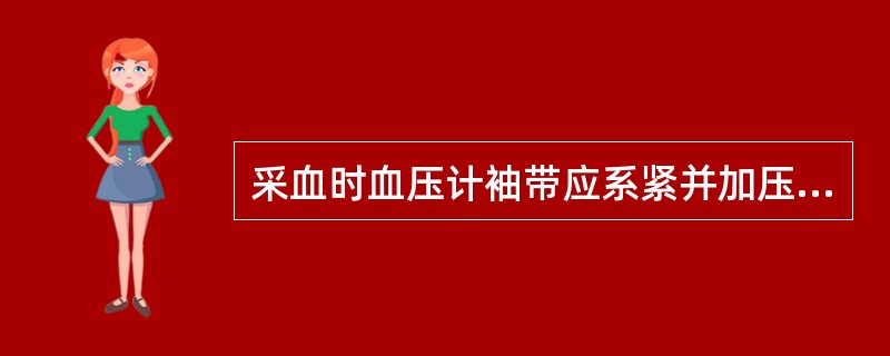 采血时血压计袖带应系紧并加压至（）。