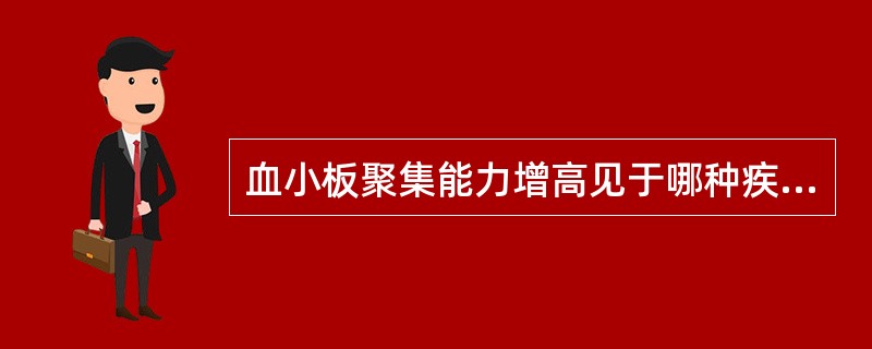 血小板聚集能力增高见于哪种疾病（）。