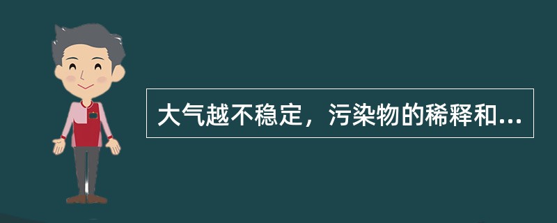 大气越不稳定，污染物的稀释和扩散就越快。