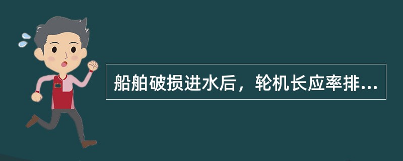 船舶破损进水后，轮机长应率排水队使用一切力量全力排水，不允许移驳压载水，保持船体