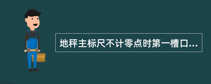 地秤主标尺不计零点时第一槽口的质量等于副标尺刻度的（）.