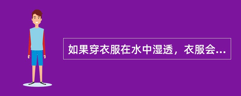 如果穿衣服在水中湿透，衣服会大大增加重量而被拖沉到海底，故在跳水求生时应少穿衣服