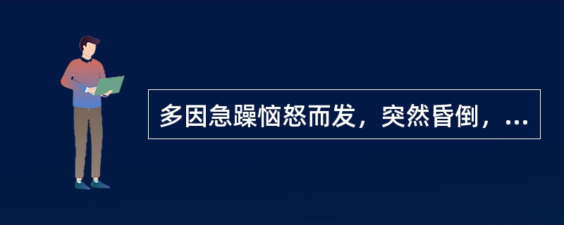 多因急躁恼怒而发，突然昏倒，不知人事，牙关紧闭，面赤唇紫，舌暗红，脉弦有力。治疗