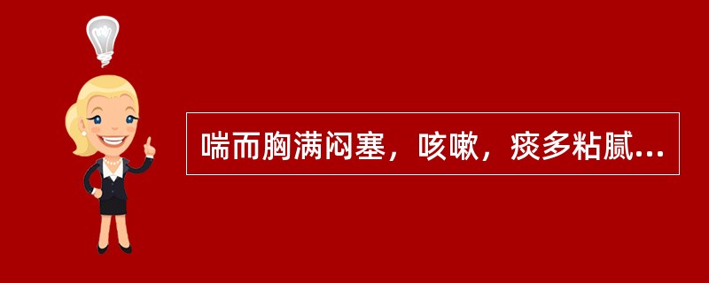 喘而胸满闷塞，咳嗽，痰多粘腻色白，咯吐不利，舌苔白腻，脉象滑。证属（）。