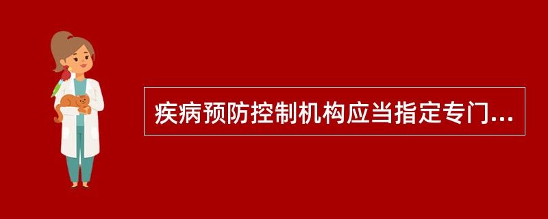 疾病预防控制机构应当指定专门人员负责对医疗机构内传染病预防工作进行指导、（），开