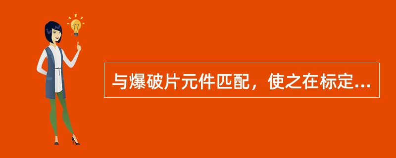 与爆破片元件匹配，使之在标定爆破压力爆破泄压的是（）。