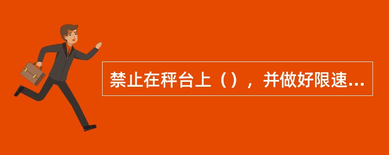 禁止在秤台上（），并做好限速标志。