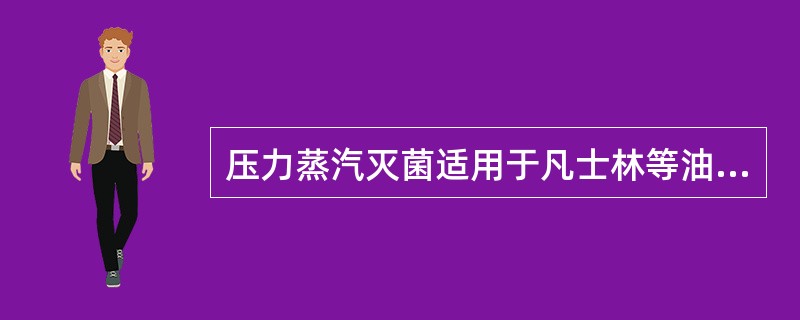 压力蒸汽灭菌适用于凡士林等油类和粉剂的灭菌。