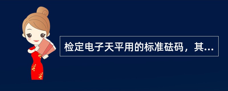 检定电子天平用的标准砝码，其扩展不确定度（k=2）不得大于被检天平在该载荷下最大
