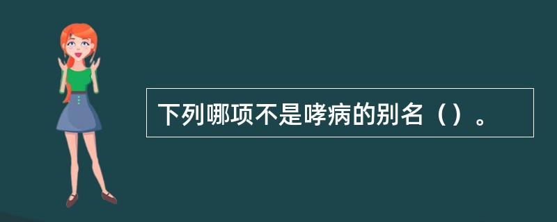 下列哪项不是哮病的别名（）。