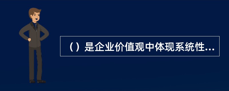 （）是企业价值观中体现系统性的核心观念。