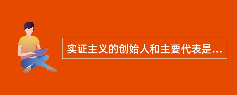 实证主义的创始人和主要代表是（）。