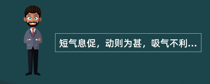 短气息促，动则为甚，吸气不利，咯痰质黏起沫，脑转耳鸣，腰酸腿软，心慌，不耐劳累。