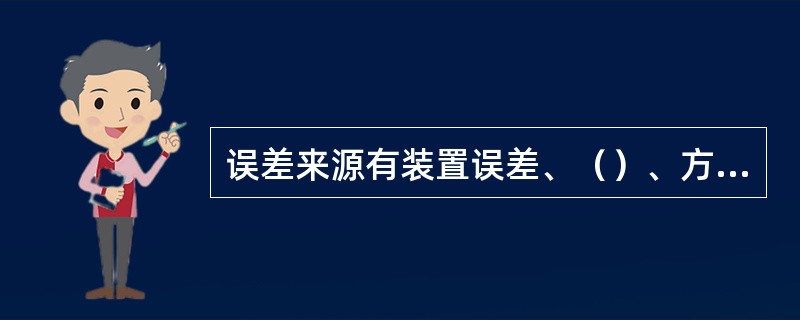 误差来源有装置误差、（）、方法误差、（）。