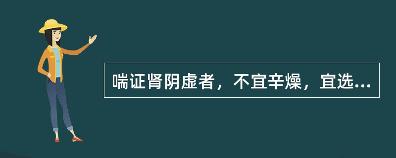 喘证肾阴虚者，不宜辛燥，宜选用何方（）。